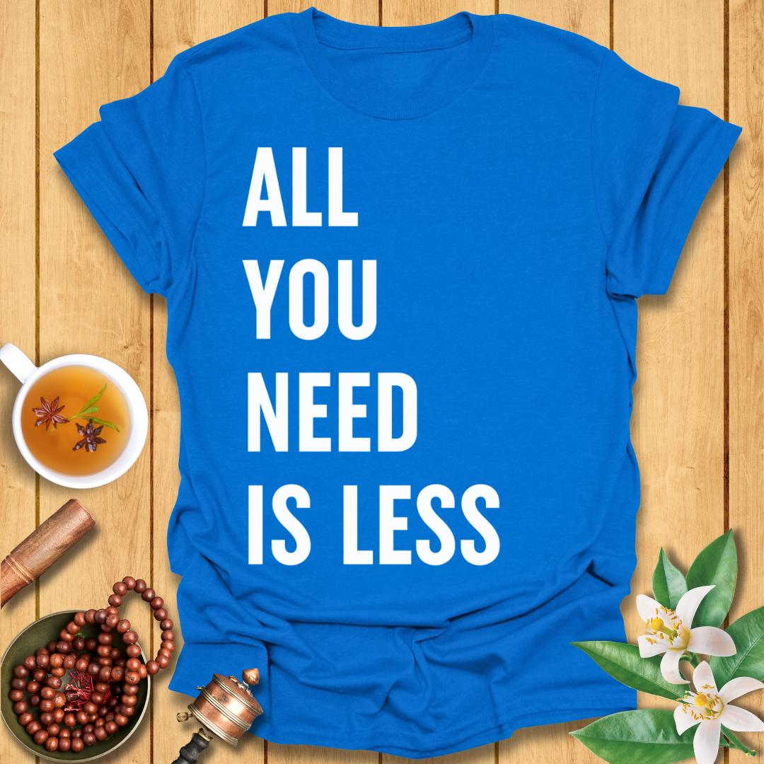All You Need Is Less T-Shirt