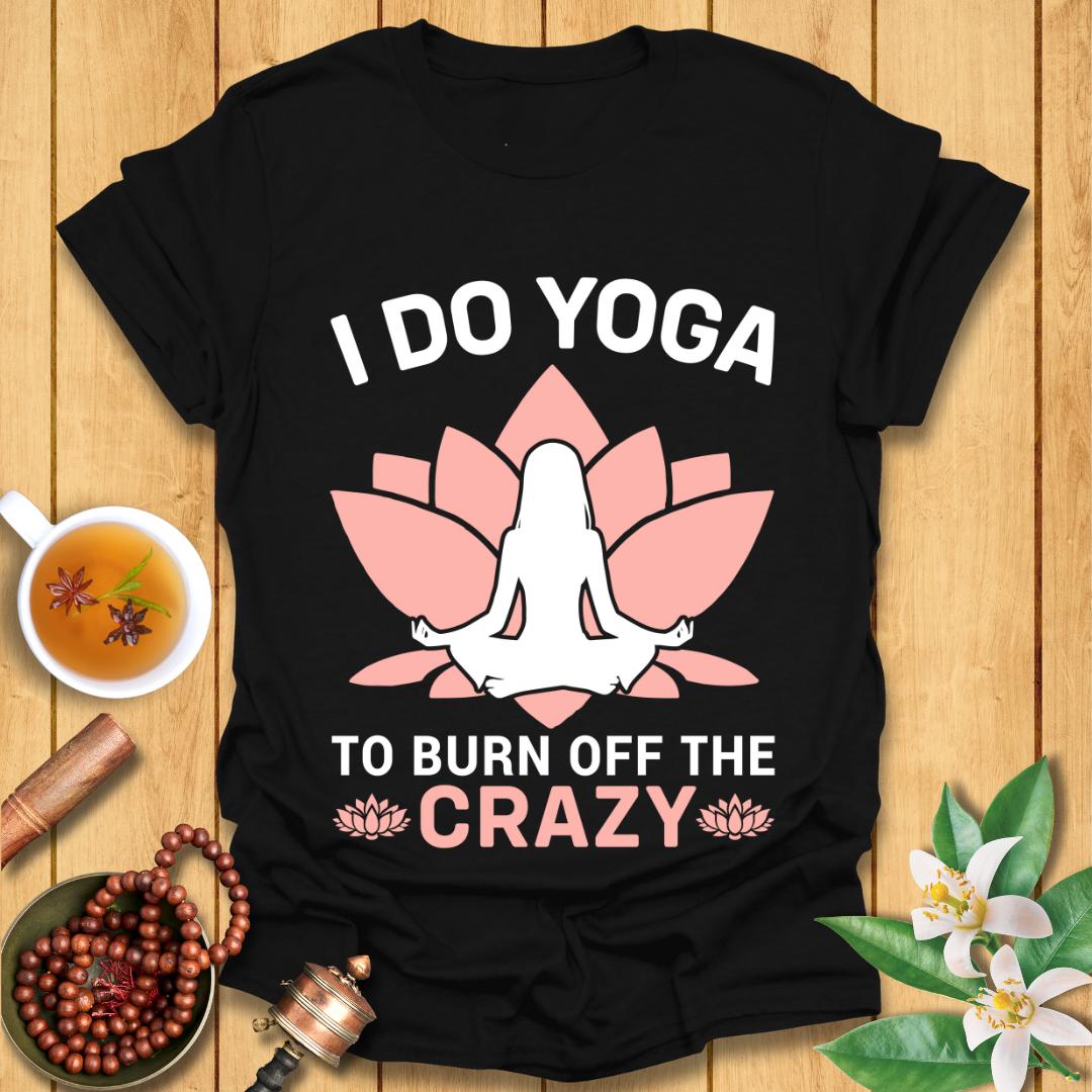 I Do Yoga To Burn Off The Crazy - T-Shirt