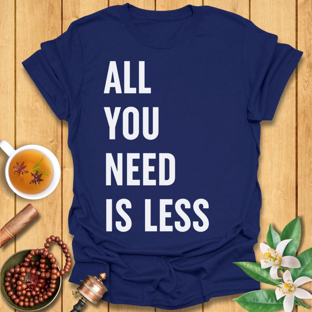 All You Need Is Less T-Shirt