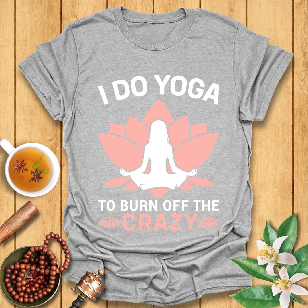 I Do Yoga To Burn Off The Crazy - T-Shirt