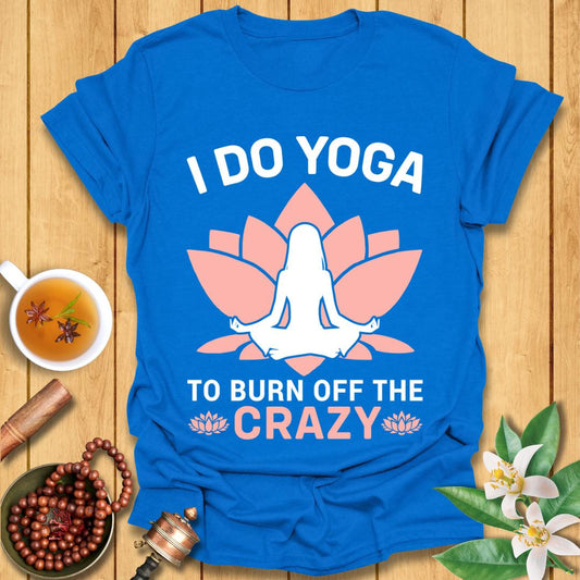 I Do Yoga To Burn Off The Crazy - T-Shirt