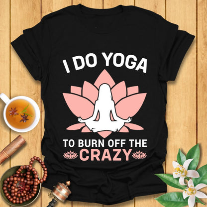 I Do Yoga To Burn Off The Crazy - T-Shirt