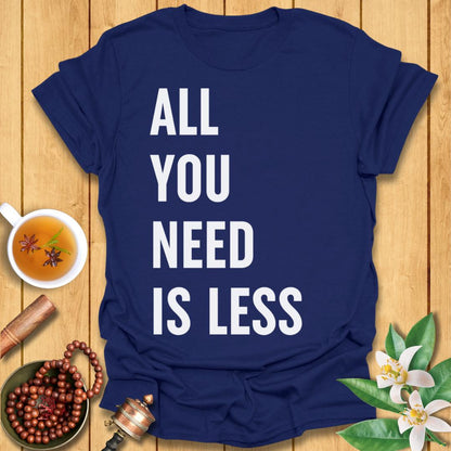 All You Need Is Less T-Shirt