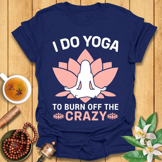 I Do Yoga To Burn Off The Crazy - T-Shirt
