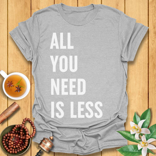 All You Need Is Less T-Shirt