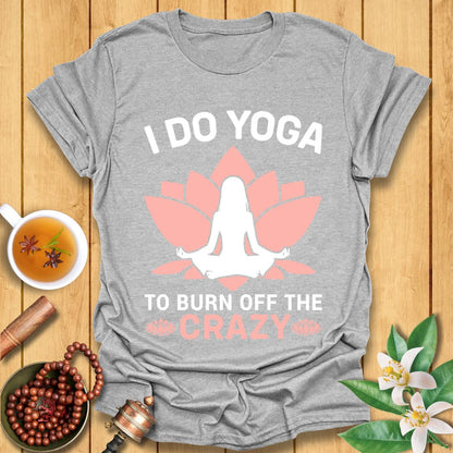 I Do Yoga To Burn Off The Crazy - T-Shirt